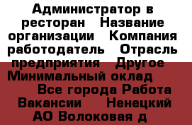 Администратор в ресторан › Название организации ­ Компания-работодатель › Отрасль предприятия ­ Другое › Минимальный оклад ­ 20 000 - Все города Работа » Вакансии   . Ненецкий АО,Волоковая д.